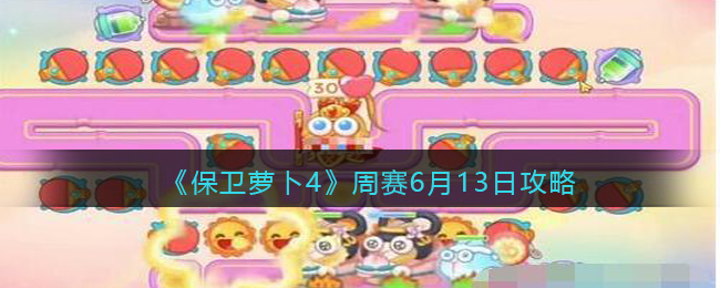 《保卫萝卜4》周赛6月13日攻略(《保卫萝卜4》周赛6月13日攻略)
