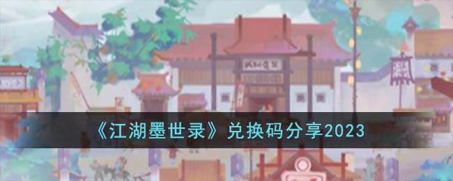 《江湖墨世录》兑换码分享2023(江湖墨客)