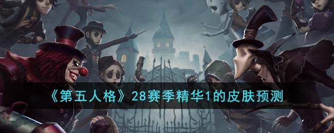 《第五人格》28赛季精华1的皮肤预测(第五人格第28赛季皮肤预测)