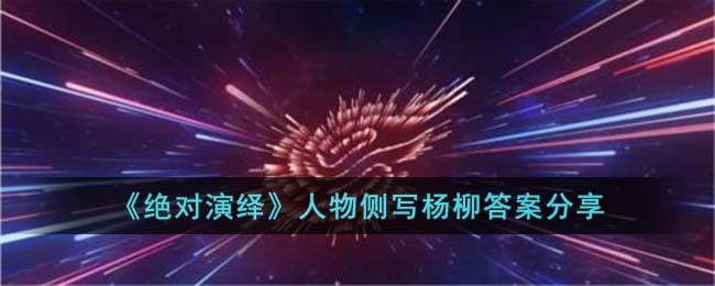 《绝对演绎》人物侧写杨柳答案分享(绝对演绎人物)