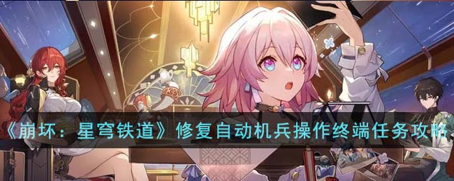 《崩坏：星穹铁道》藏品修复自动机兵操作终端任务攻略(《崩坏：星穹铁道》藏品修复自动机兵操作终端任务攻略)