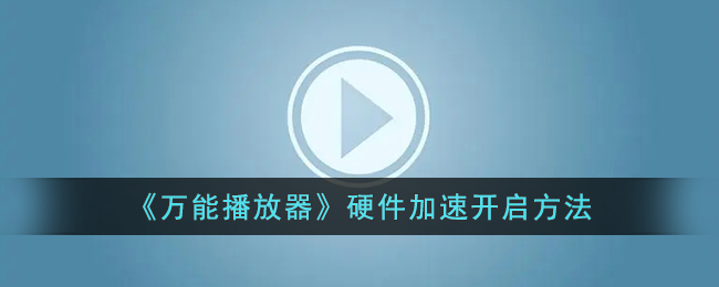 《万能播放器》硬件加速开启方法(《万能播放器》硬件加速开启方法)