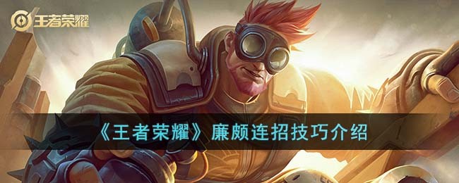 《王者荣耀》廉颇连招技巧介绍(廉颇教学连招一套秒人口诀)