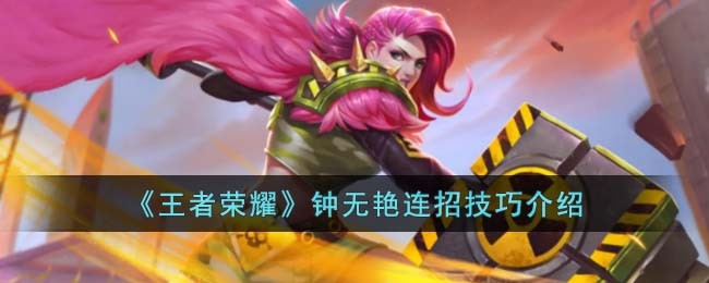《王者荣耀》钟无艳连招技巧介绍(钟无艳的连招技巧是什么)