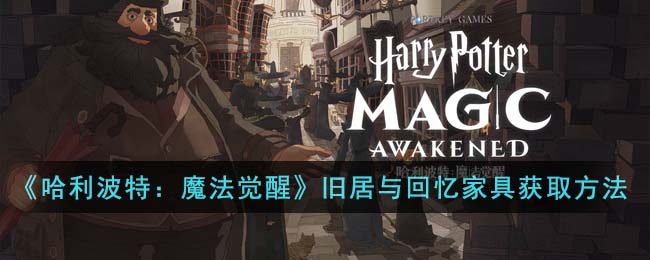 《哈利波特：魔法觉醒》旧居与回忆家具获取方法(哈利波特魔法觉醒旧居家具)