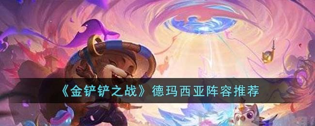 《金铲铲之战》德玛西亚阵容推荐(金铲铲之战阵容推荐最新版本)