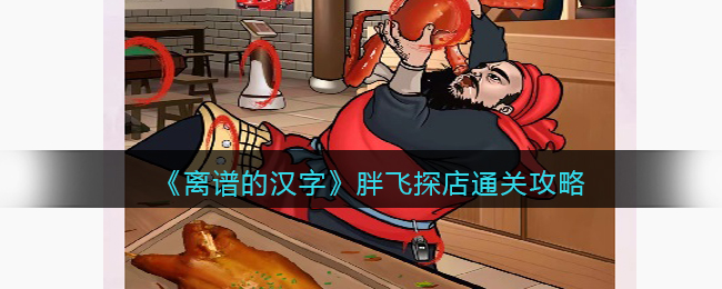 《离谱的汉字》胖飞探店通关攻略(《离谱的汉字》胖飞探店通关攻略)