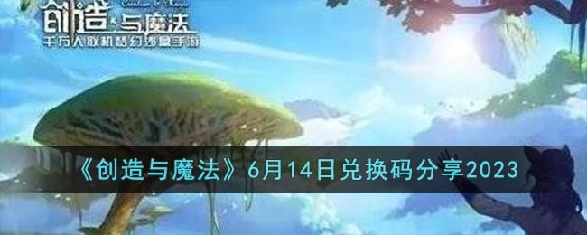 《创造与魔法》6月14日兑换码分享2023(创造与魔法2021年5月14日兑换码)