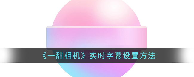 《一甜相机》实时字幕设置方法(实时字幕生成)