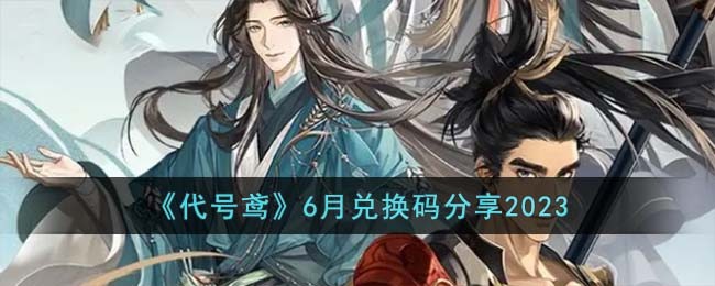《代号鸢》6月兑换码分享2023(代号yc官网)