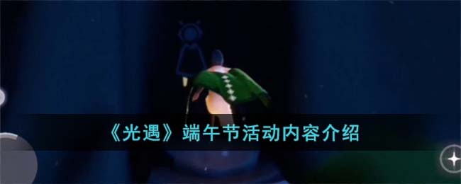 《光遇》端午节活动内容介绍(光遇的端午节斗篷)