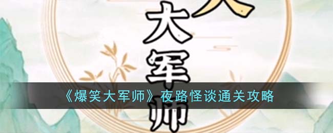 《爆笑大军师》夜路怪谈通关攻略(《爆笑大军师》夜路怪谈通关攻略)