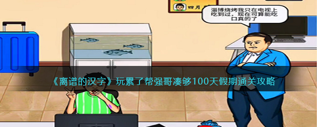 《离谱的汉字》玩累了帮强哥凑够100天假期通关攻略(《离谱的汉字》玩累了帮强哥凑够100天假期通关攻略)