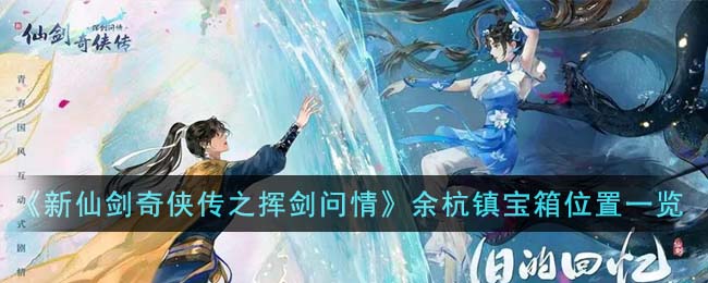 《新仙剑奇侠传之挥剑问情》余杭镇宝箱位置一览(新仙剑奇侠传之挥剑问情宝箱位置)