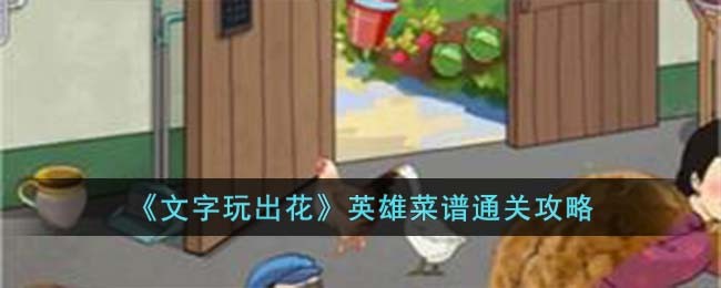 《文字玩出花》英雄菜谱通关攻略(文字玩出花英雄食谱攻略)