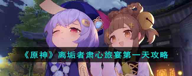 《原神》离垢者肃心旅宴第一天攻略(原神 离心)