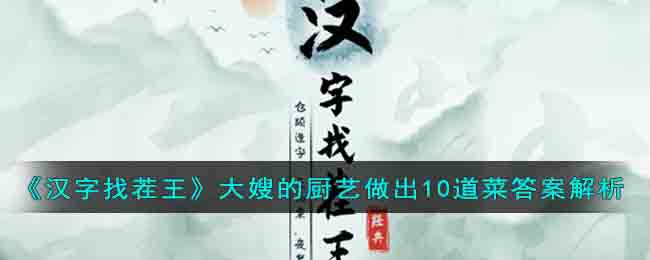 《汉字找茬王》大嫂的厨艺做出10道菜答案解析(汉字找茬王大嫂的厨艺)