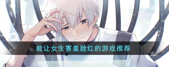 能让女生害羞脸红的游戏推荐(比较受女孩子欢迎的游戏)