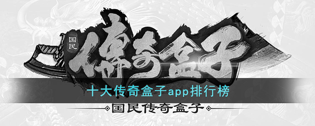 十大传奇盒子app排行榜(十大传奇盒子app排行榜最新)
