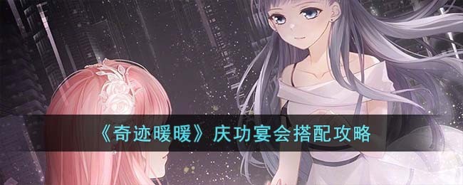 《奇迹暖暖》庆功宴会搭配攻略(奇迹暖暖宫廷舞会搭配攻略)