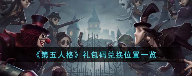 《第五人格》礼包码兑换位置一览(第五人格礼包码2023年无限使用)