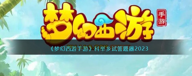 《梦幻西游手游》科举乡试答题器2023(梦幻西游五开有必要科举答题吗)