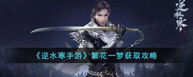 《逆水寒手游》繁花一梦获取攻略(逆水寒繁花一梦手里多出一把剑)
