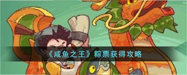《咸鱼之王》粽票获得攻略(下载咸鱼之王)