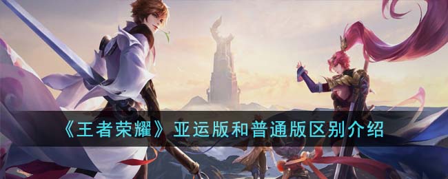 《王者荣耀》亚运版和普通版区别介绍(王者荣耀亚运会2023首发队员)