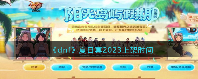 《dnf》夏日套2023上架时间(dnf夏日套)