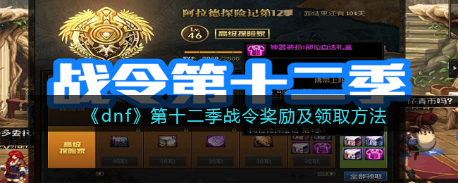 《dnf》第十二季战令奖励及领取方法(dnf第十季战令奖励一览表)