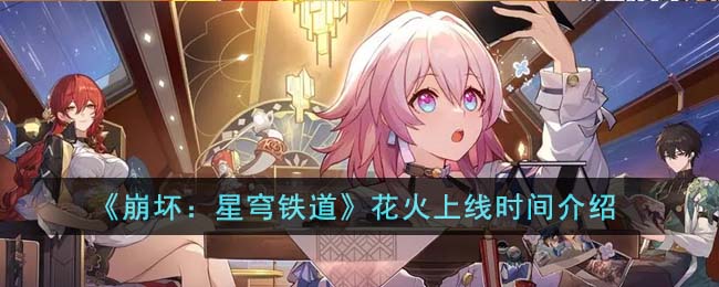 《崩坏：星穹铁道》花火上线时间介绍(崩坏星穹铁道花火)