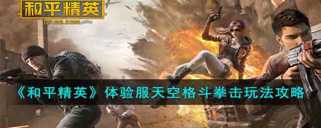 《和平精英》体验服天空格斗拳击玩法攻略(和平精英视频天空格斗场)