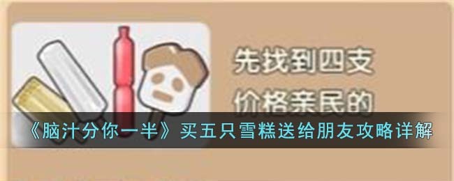 《脑汁分你一半》买五只雪糕送给朋友攻略详解(《脑汁分你一半》买五只雪糕送给朋友攻略详解)