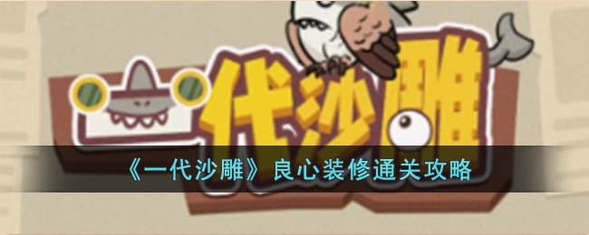 《一代沙雕》良心装修通关攻略(良心装修通关攻略)