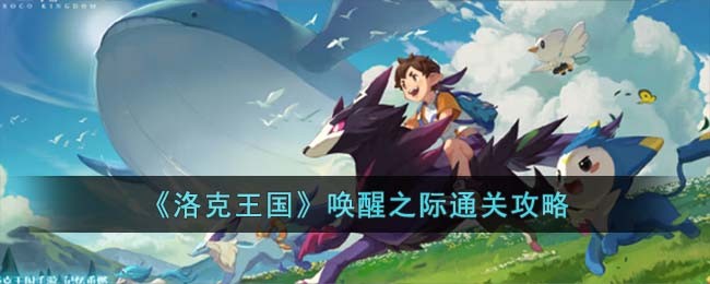 《洛克王国》唤醒之际通关攻略(洛克王国中如何唤醒法老王)