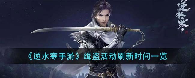 《逆水寒手游》缉盗活动刷新时间一览(逆水寒庙会盗贼)
