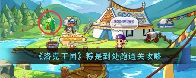 《洛克王国》粽是到处跑通关攻略(洛克王国粽是到处跑宠物)