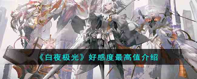《白夜极光》好感度最高值介绍(白夜极光个人剧情怎么触发)