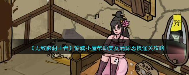 《无敌脑洞王者》惊魂小屋帮助美女消除恐惧通关攻略(《无敌脑洞王者》惊魂小屋帮助美女消除恐惧通关攻略)