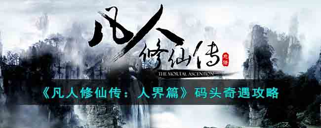 《凡人修仙传：人界篇》码头奇遇攻略(凡人修仙传人界篇手游奇遇选择)