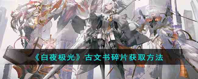 《白夜极光》古文书碎片获取方法(白夜极光-cc游戏攻略百科)