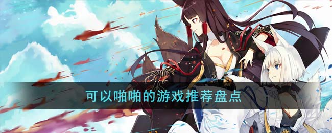 可以啪啪的游戏推荐盘点(可以啪啪的游戏推荐盘点)