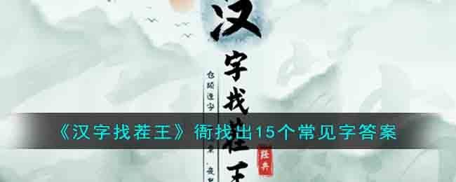 《汉字找茬王》衙找出15个常见字答案(《汉字找茬王》衙找出15个常见字答案)