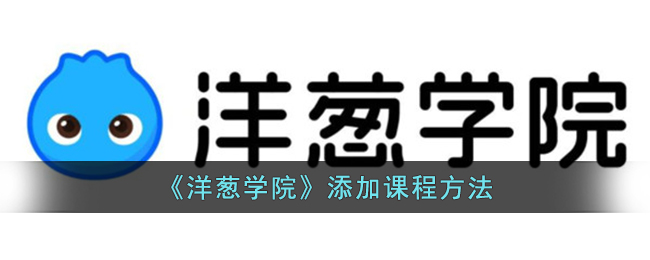 《洋葱学院》添加课程方法(洋葱学院的课程怎么样)