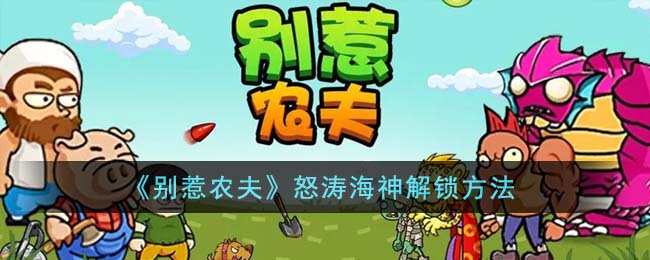 《别惹农夫》怒涛海神解锁方法(别惹农夫隐忍少年怎么解锁)