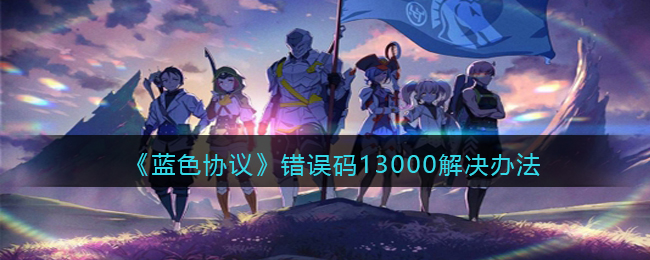 《蓝色协议》错误码13000解决办法(蓝色协议台服公测时间)