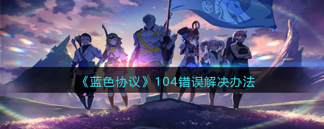 《蓝色协议》104错误解决办法(蓝色协议到底出不出)