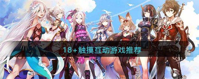 18+触摸互动游戏推荐(目前最受年轻人欢迎的互动游戏)