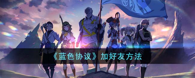 《蓝色协议》加好友方法(蓝色协议怎么加好友)